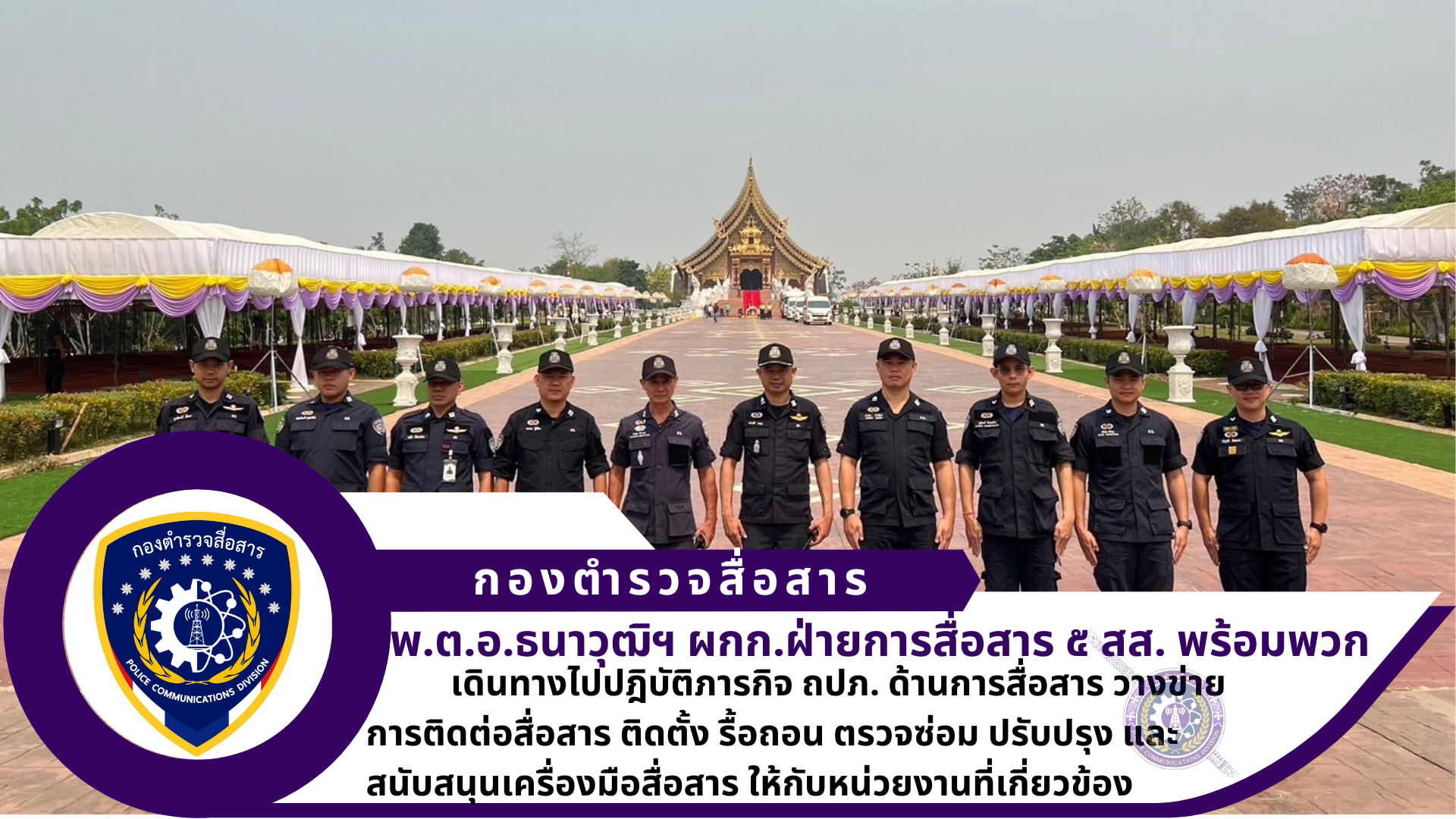 ผกก.ฝ่ายการสื่อสาร ๕ สส., สว.ฝ่ายการสื่อสาร ๕ สส. (ศบส.๕๑) พร้อมพวก ปฏิบัติภาจกิจถวายความปลอดภัยด้านการสื่อสาร วางข่ายการติดต่อสื่อสาร ติดตั้ง รื้อถอน ตรวจซ่อม ปรับปรุง และสนับสนุนเครื่องมือสื่อสาร ให้กับหน่วยงานที่เกี่ยวข้อง