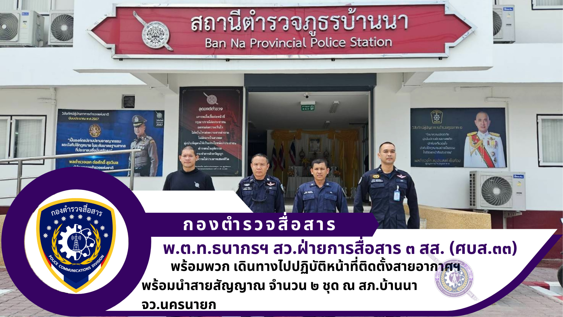 ฝ่ายการสื่อสาร ๓ สส.นำโดย สว.ฝ่ายการสื่อสาร ๓ พร้อมพวก ปฏิบัติหน้าที่ติดตั้งสายอากาศ foled dipole ๔ ห่วง ๖-๙ dB พร้อมสายนำสัญญาณ จำนวน ๒ ชุด ณ สภ.บ้านนา จว.นครนายก