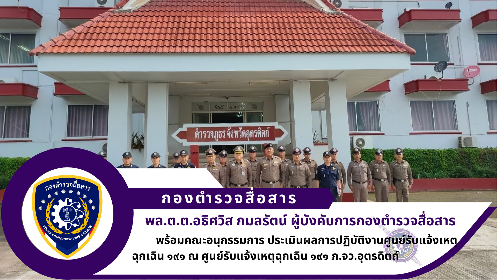 คณะอนุกรรมการประเมินผลการปฏิบัติงานศูนย์รับแจ้งเหตุฉุกเฉิน ๑๙๑ ดีเด่น ตร. ทีม ๒ ภายใต้การนำของ ผบก.สส. เข้าทำการตรวจประเมิน ศูนย์รับแจ้งเหตุฉุกเฉิน ๑๙๑ ภ.จว.อุตรดิตถ์