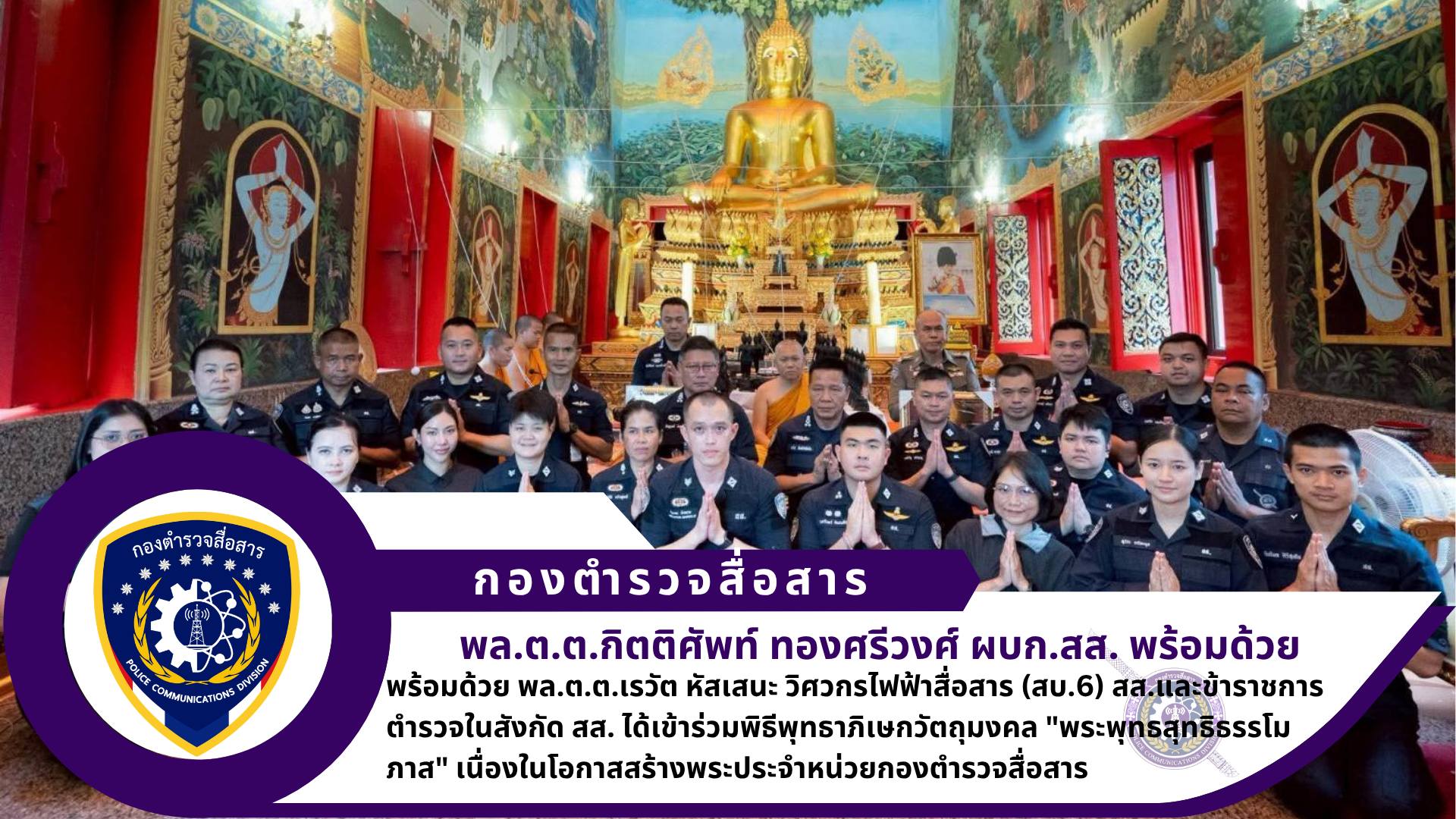 ผบก.สส. และข้าราชการตำรวจในสังกัด สส. ได้เข้าร่วมพิธีพุทธาภิเษกวัตถุมงคล “พระพุทธสุทธิธรรโมภาส” เนื่องในโอกาสสร้างพระประจำหน่วย กองตำรวจสื่อสาร